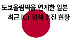 [글로벌ICT이슈] 도쿄올림픽을 연계한 일본 최근 ICT 정책 추진 현황