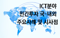 [글로벌 ICT 이슈] ICT분야 민간투자 국·내외 주요사례 및 시사점